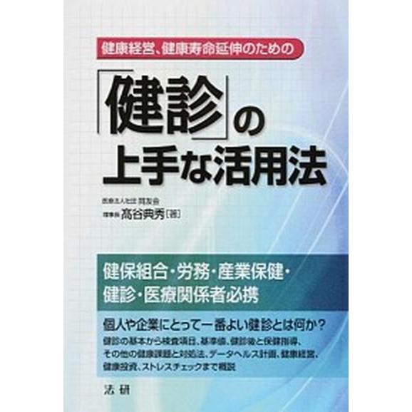 「健診」の上手な活用法 健康経営、健康寿命延伸のための/法研/高谷典秀（単行本） 中古