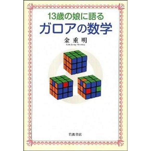 １３歳の娘に語るガロアの数学/岩波書店/金重明（単行本（ソフトカバー）） 中古