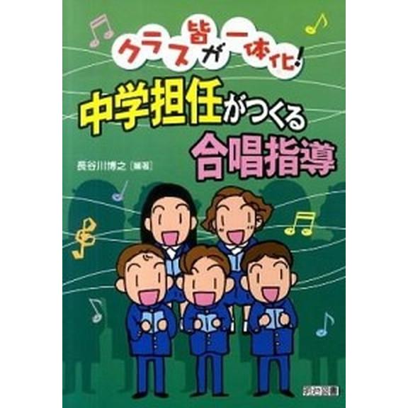 クラス皆が一体化！中学担任がつくる合唱指導   /明治図書出版/長谷川博之（単行本） 中古