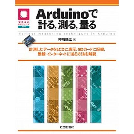 Ａｒｄｕｉｎｏで計る，測る，量る 計測したデ-タをＬＣＤに表示，ＳＤカ-ドに記録，無/ＣＱ出版/神崎...