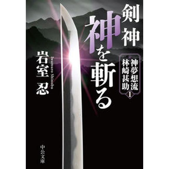 剣神　神を斬る 神夢想流林崎甚助　１  /中央公論新社/岩室忍（文庫） 中古