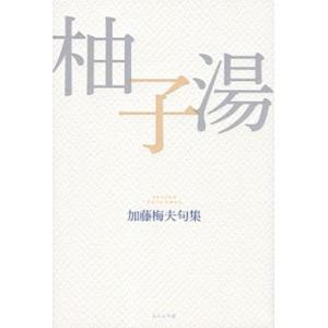 柚子湯 加藤梅夫句集  /ふらんす堂/加藤梅夫