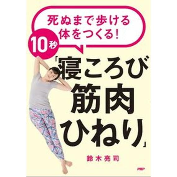 死ぬまで歩ける体をつくる！１０秒「寝ころび筋肉ひねり」/ＰＨＰ研究所/鈴木亮司（単行本（ソフトカバー...