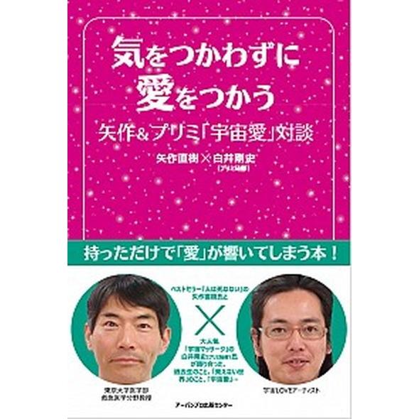 気をつかわずに愛をつかう 矢作＆プリミ「宇宙愛」対談/ア-バンプロ出版センタ-/矢作直樹（単行本） ...