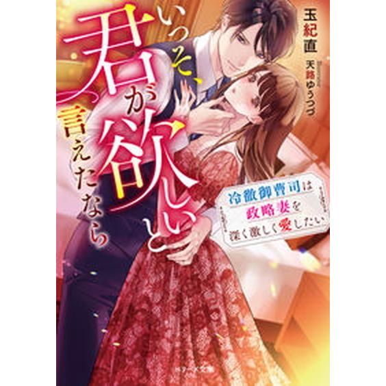 いっそ、君が欲しいと言えたなら 冷徹御曹司は政略妻を深く激しく愛したい〜  /スタ-ツ出版/玉紀直（...