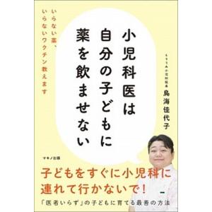 小児科医は自分の子どもに薬を飲ませない いらない薬 いらないワクチン教えます  /マキノ出版/鳥海佳代子  