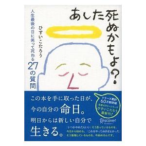あした死ぬかもよ？ 人生最後の日に笑って死ねる２７の質問/ディスカヴァ-・トゥエンティワン/ひすいこ...