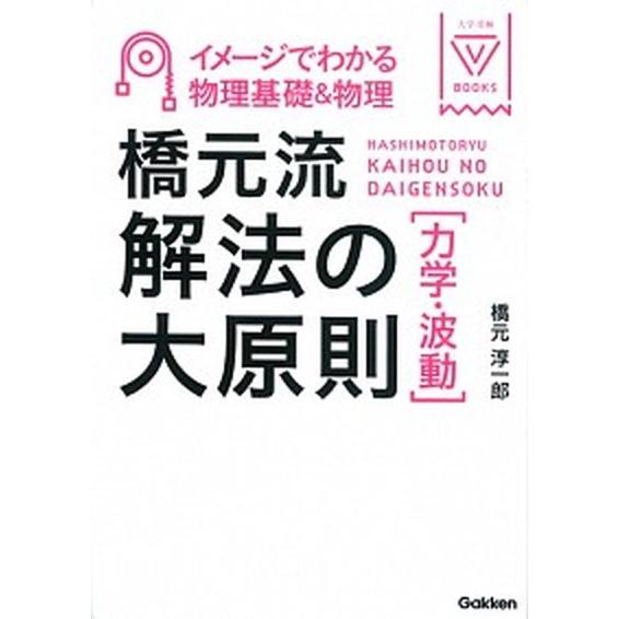 橋元流解法の大原則力学・波動 イメ-ジでわかる物理基礎＆物理/学研教育出版/橋元淳一郎（単行本） 中...