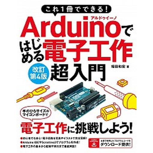 Ａｒｄｕｉｎｏではじめる電子工作超入門 これ１冊でできる！ 改訂第４版/ソ-テック社/福田和宏（単行...