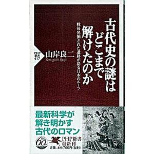 古代史の謎はどこまで解けたのか 戦後発掘された遺跡が語る日本のル-ツ/ＰＨＰ研究所/山岸良二（新書）...