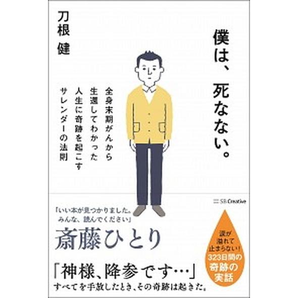 僕は、死なない。 全身末期がんから生還してわかった人生に奇跡を起こす/ＳＢクリエイティブ/刀根健（単...