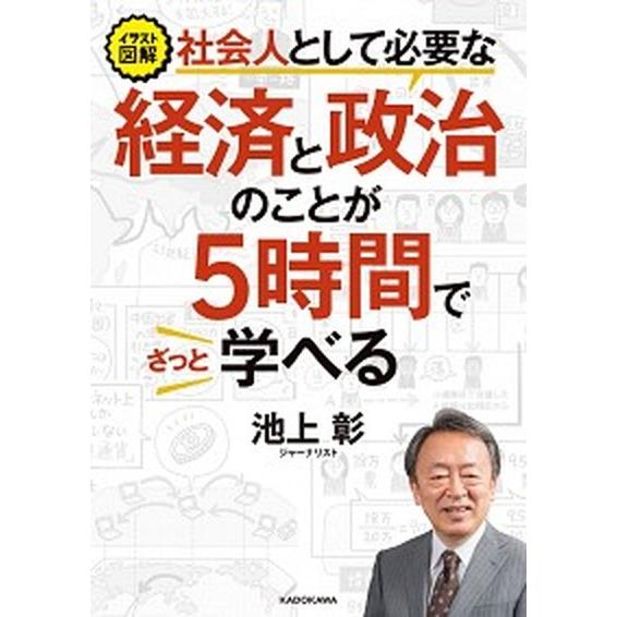 社会人として必要な経済と政治のことが５時間でざっと学べる イラスト図解  /ＫＡＤＯＫＡＷＡ/池上彰...