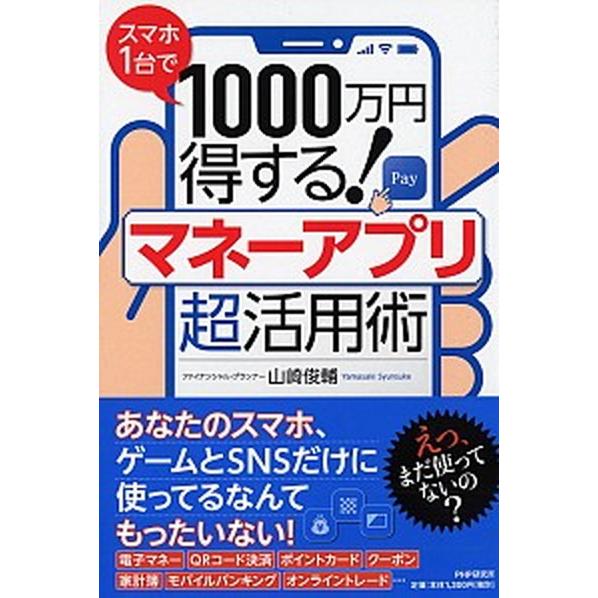 スマホ１台で１０００万円得する！マネーアプリ超活用術/ＰＨＰ研究所/山崎俊輔（単行本） 中古