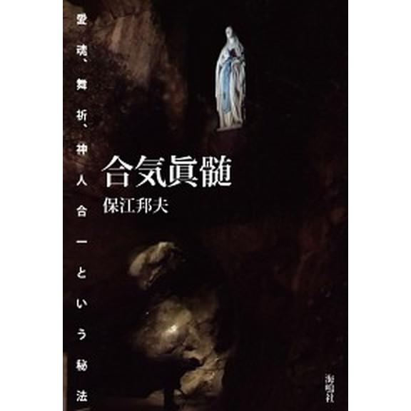 合気眞髄 愛魂、舞祈、神人合一という秘法/海鳴社/保江邦夫（単行本） 中古