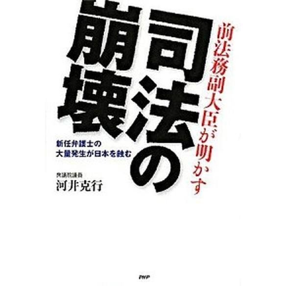 司法の崩壊 前法務副大臣が明かす　新任弁護士の大量発生が日本を/ＰＨＰ研究所/河井克行（単行本（ソフ...