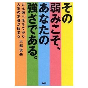 その弱みこそ、あなたの強さである。 どん底へ落ちてから人生の本番が始まる/ＰＨＰ研究所/大越俊夫（単...