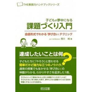 子どもが夢中になる課題づくり入門 会話形式でわかる『学び合い』テクニック/明治図書出版/西川純（単行...