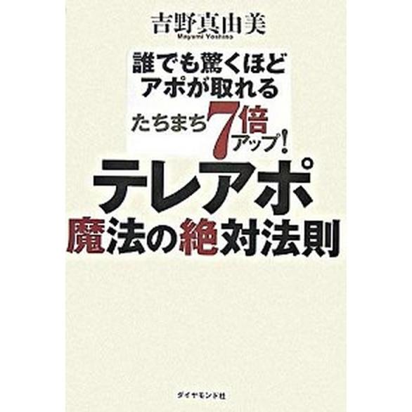 たちまち７倍アップ！テレアポ魔法の絶対法則 誰でも驚くほどアポが取れる/ダイヤモンド社/吉野真由美（...