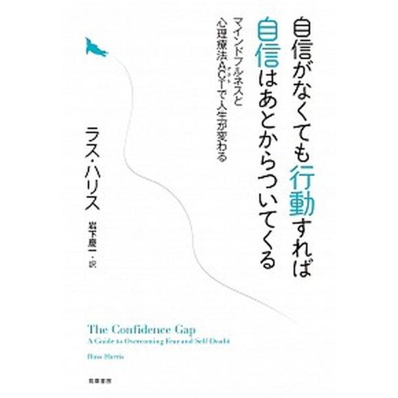 自信がなくても行動すれば自信はあとからついてくる マインドフルネスと心理療法ＡＣＴで人生が変わる/筑...