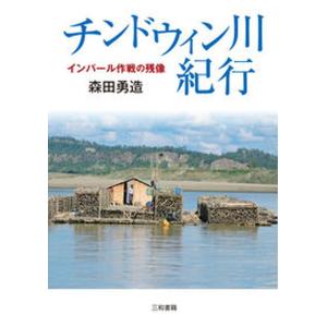 チンドウィン川紀行 インパール作戦の残像  /三和書籍/森田勇造 