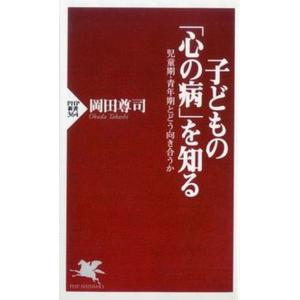 子どもの「心の病」を知る 児童期・青年期とどう向き合うか/ＰＨＰ研究所/岡田尊司（新書） 中古