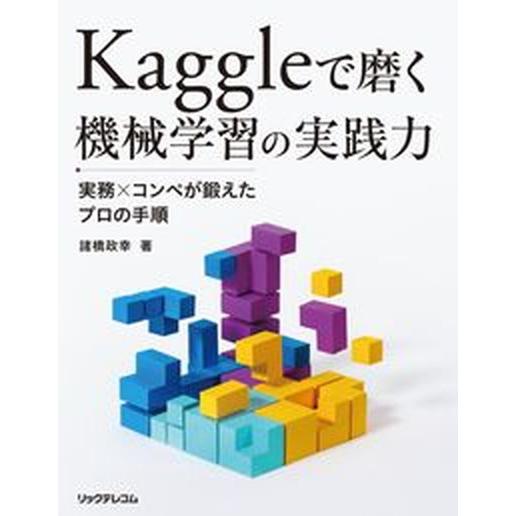 Ｋａｇｇｌｅで磨く機械学習の実践力　実務ｘコンペが鍛えたプロの手順/リックテレコム/諸橋政幸（単行本...