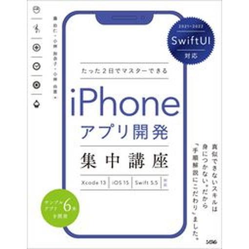 たった２日でマスターできるｉＰｈｏｎｅアプリ開発集中講座 ＳｗｉｆｔＵＩ対応　Ｘｃｏｄｅ１３／ｉＯＳ...