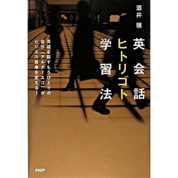 英会話ヒトリゴト学習法 英語を話すもうひとりの自分（アルタ-エゴ）がビジネ/ＰＨＰ研究所/酒井穣（単...