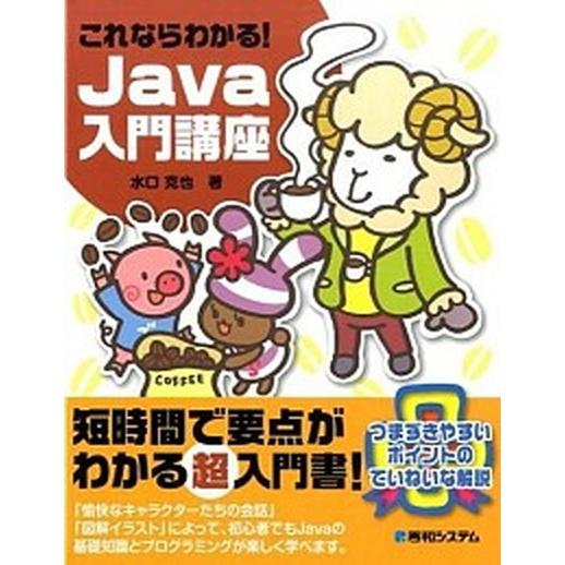 これならわかる！Ｊａｖａ入門講座 つまずきやすいポイントのていねいな解説/秀和システム新社/水口克也...