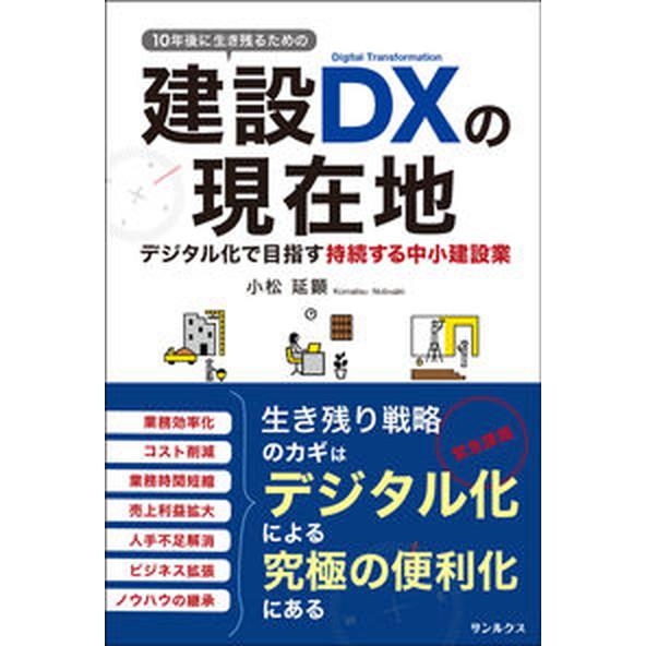 １０年後に生き残るための建設ＤＸの現在地　デジタル化で目指す持続する中小建設業/サンルクス/小松延顕...