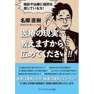 医療の現実 教えますから広めてください 検診や治療に疑問を感じている方  /ライフサイエンス出版/名郷直樹  