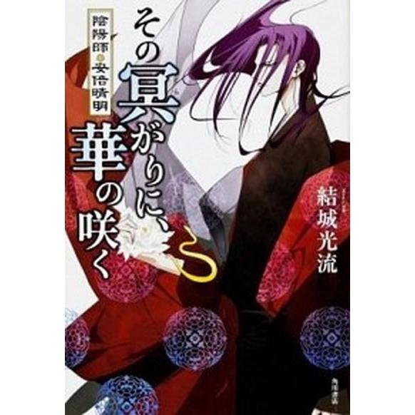 その冥がりに、華の咲く 陰陽師・安倍晴明  /角川書店/結城光流 (単行本) 中古