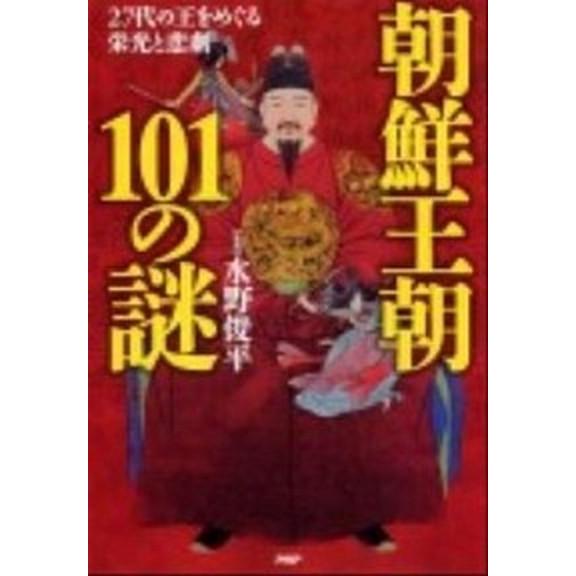 朝鮮王朝１０１の謎 ２７代の王をめぐる栄光と悲劇/ＰＨＰエディタ-ズ・グル-プ/水野俊平（単行本（ソ...
