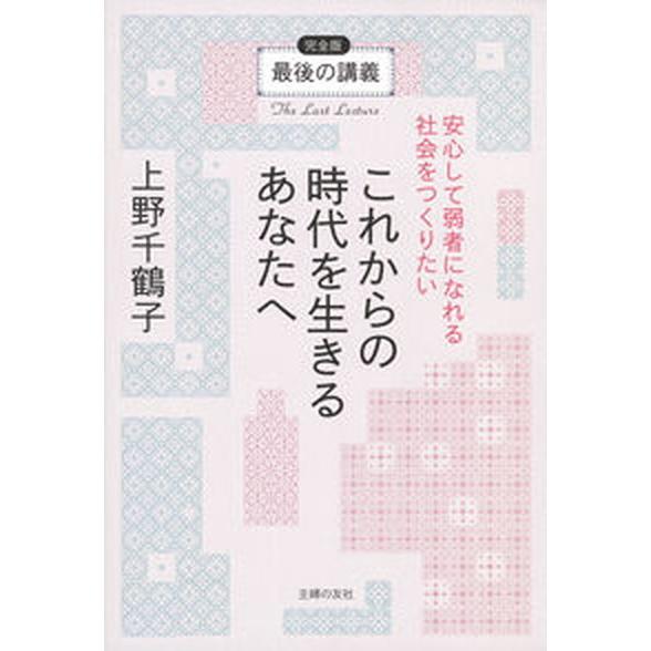 これからの時代を生きるあなたへ　安心して弱者になれる社会をつくりたい 最後の講義完全版/主婦の友社/...