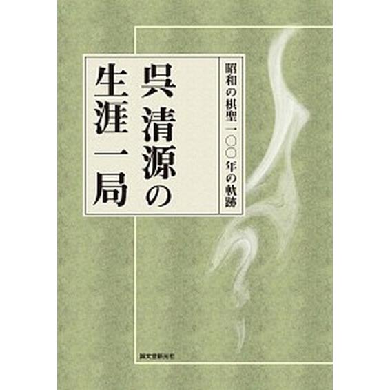 呉清源の生涯一局 昭和の棋聖一〇〇年の軌跡  /誠文堂新光社/呉清源 (単行本) 中古