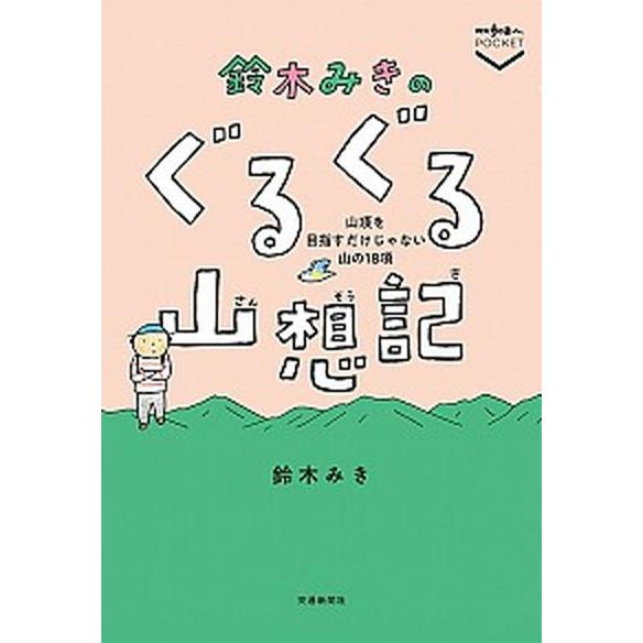 鈴木みきのぐるぐる山想記 山頂を目指すだけじゃない山の１８項/交通新聞社/鈴木みき（単行本（ソフトカ...