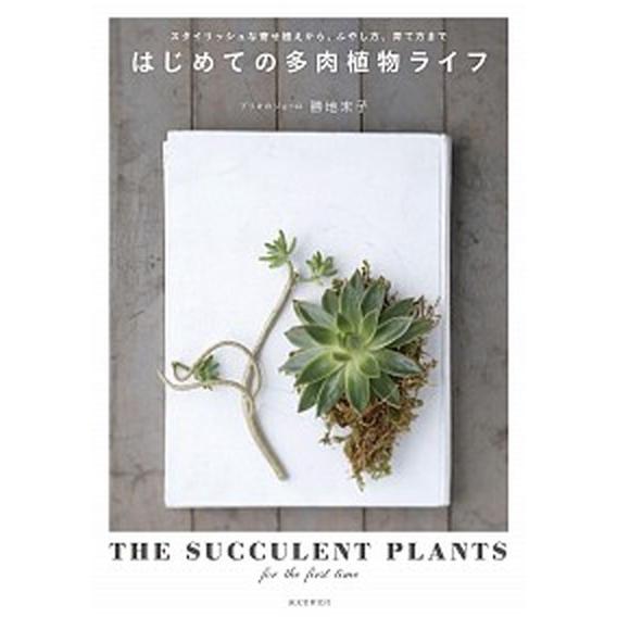 はじめての多肉植物ライフ スタイリッシュな寄せ植えから、ふやし方、育て方まで/誠文堂新光社/勝地末子...