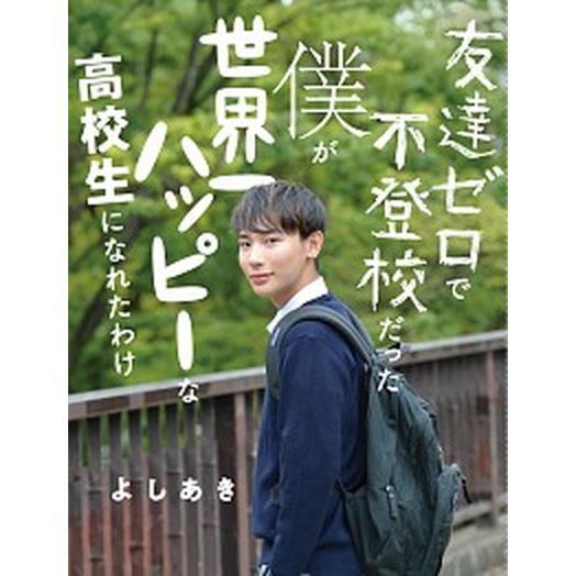 友達ゼロで不登校だった僕が世界一ハッピーな高校生になれたわけ/ＫＡＤＯＫＡＷＡ/よしあき（単行本（ソ...