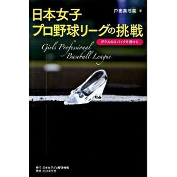 日本女子プロ野球リ-グの挑戦 ガラスのスパイクを届けに  /日本女子プロ野球機構/戸高真弓美 (単行...