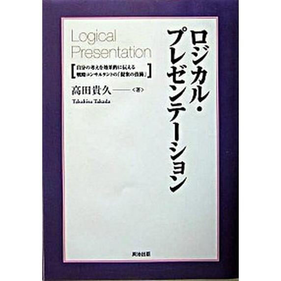 ロジカル・プレゼンテ-ション 自分の考えを効果的に伝える戦略コンサルタントの「提/英治出版/高田貴久...