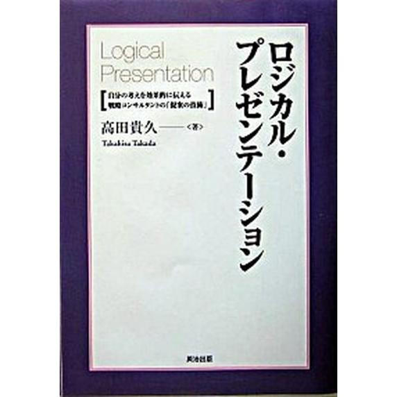 ロジカル・プレゼンテ-ション 自分の考えを効果的に伝える戦略コンサルタントの「提  /英治出版/高田...