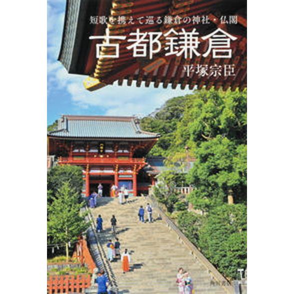 古都鎌倉 短歌を携えて巡る鎌倉の神社・仏閣  /角川文化振興財団/平塚宗臣（単行本） 中古