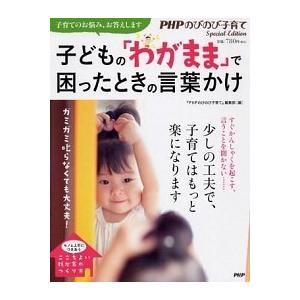 子どもの「わがまま」で困ったときの言葉かけ ガミガミ叱らなくても大丈夫！/ＰＨＰ研究所/『ＰＨＰのび...