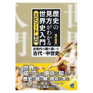 歴史の見方がわかる世界史入門エピソ-ドゼロ 近現代の礎を築いた古代・中世史/ベレ出版/福村国春（単行...
