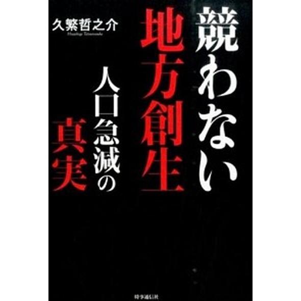 競わない地方創生 人口急減の真実  /時事通信出版局/久繁哲之介 (単行本（ソフトカバー）) 中古