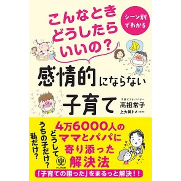 こんなときどうしたらいいの？感情的にならない子育て シーン別でわかる  /かんき出版/高祖常子 (単...