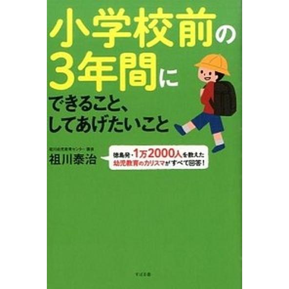 小学校前の３年間にできること、してあげたいこと 徳島発・１万２０００人を教えた幼児教育のカリスマが/...