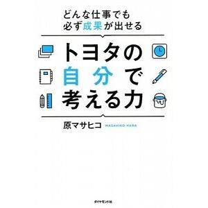 トヨタの自分で考える力 どんな仕事でも必ず成果が出せる/ダイヤモンド社/原マサヒコ（単行本（ソフトカ...