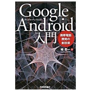 Ｇｏｏｇｌｅ　Ａｎｄｒｏｉｄ入門 携帯電話開発の新技術/技術評論社/嶋是一（単行本（ソフトカバー））...