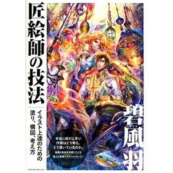 匠絵師の技法 イラスト上達のための塗り、構図、考え方/エムディエヌコ-ポレ-ション/碧風羽（単行本）...